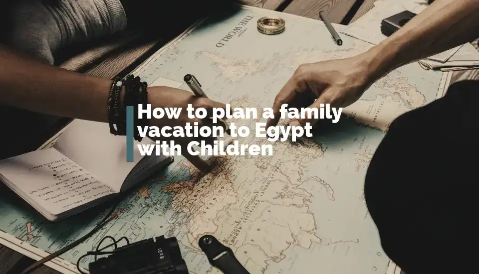 How to plan a family vacation to Egypt with Children: Best Travel Guide
