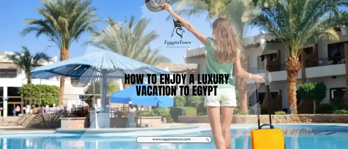 How-to-Enjoy-a-Luxury-Vacation-to-Egypt-EgyptaTours-Choosing-a-Suitable-Accommodation
